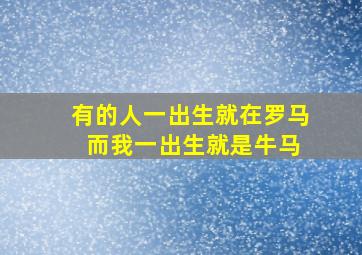 有的人一出生就在罗马 而我一出生就是牛马